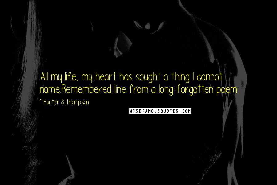 Hunter S. Thompson Quotes: All my life, my heart has sought a thing I cannot name.Remembered line from a long-forgotten poem