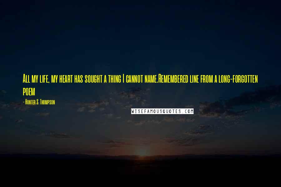 Hunter S. Thompson Quotes: All my life, my heart has sought a thing I cannot name.Remembered line from a long-forgotten poem
