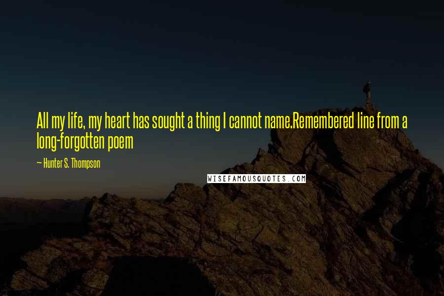 Hunter S. Thompson Quotes: All my life, my heart has sought a thing I cannot name.Remembered line from a long-forgotten poem