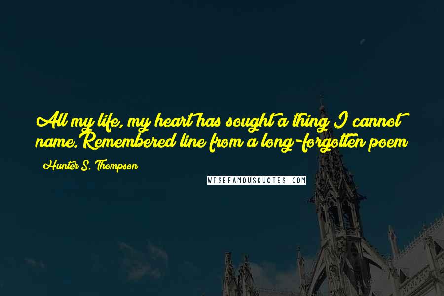 Hunter S. Thompson Quotes: All my life, my heart has sought a thing I cannot name.Remembered line from a long-forgotten poem