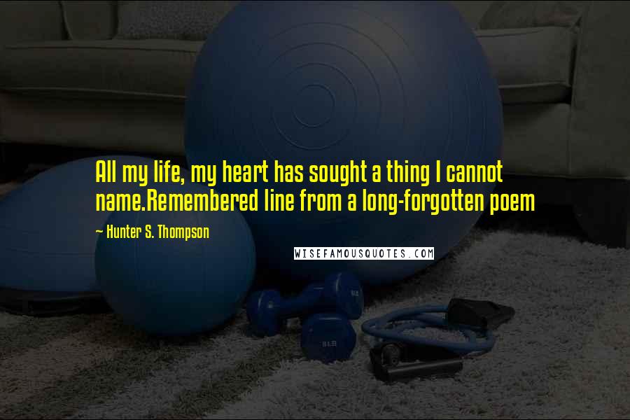 Hunter S. Thompson Quotes: All my life, my heart has sought a thing I cannot name.Remembered line from a long-forgotten poem