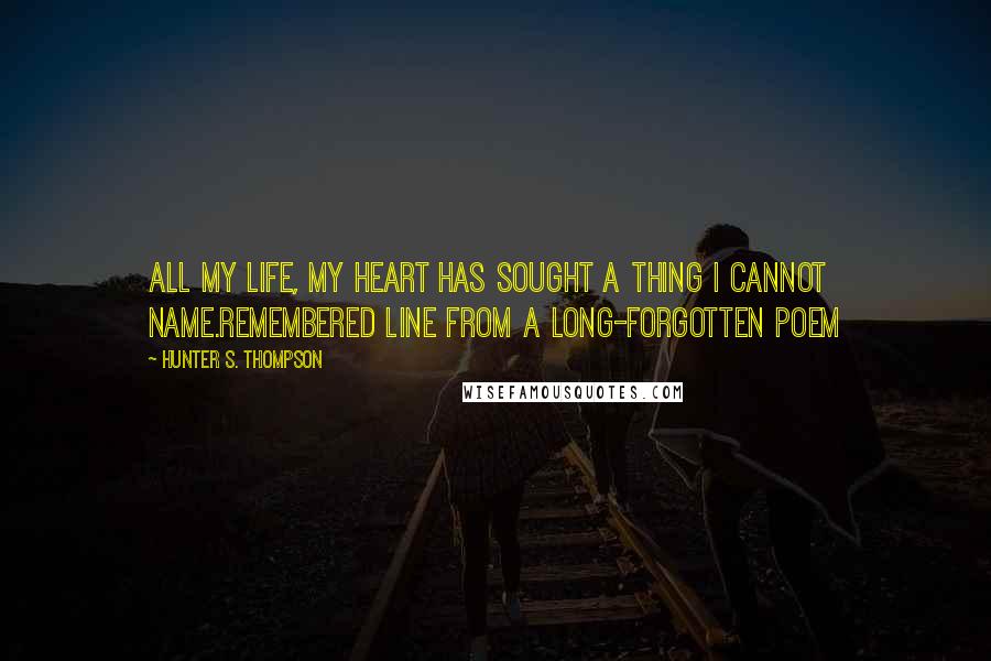 Hunter S. Thompson Quotes: All my life, my heart has sought a thing I cannot name.Remembered line from a long-forgotten poem