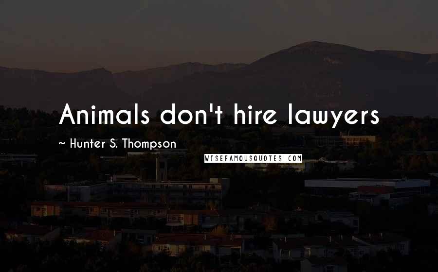 Hunter S. Thompson Quotes: Animals don't hire lawyers