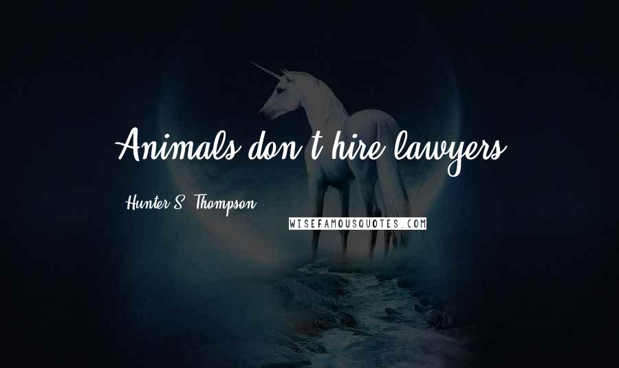 Hunter S. Thompson Quotes: Animals don't hire lawyers