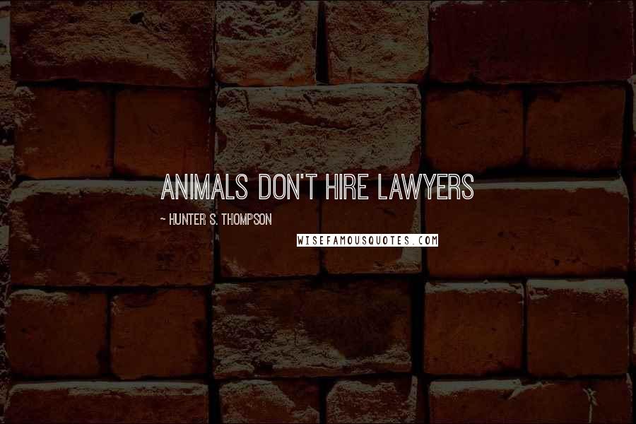 Hunter S. Thompson Quotes: Animals don't hire lawyers