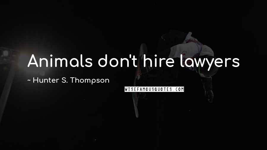 Hunter S. Thompson Quotes: Animals don't hire lawyers