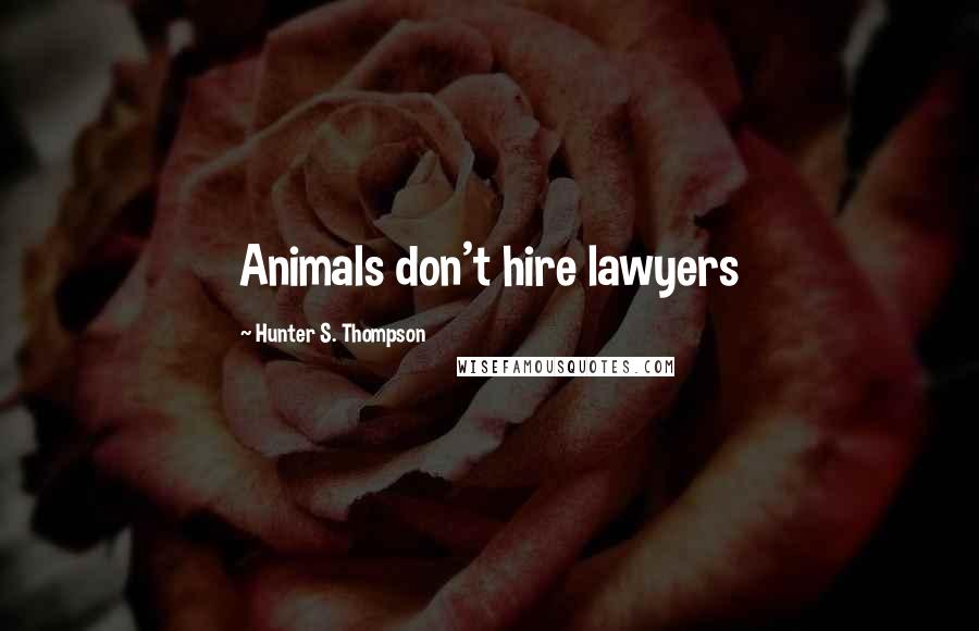 Hunter S. Thompson Quotes: Animals don't hire lawyers