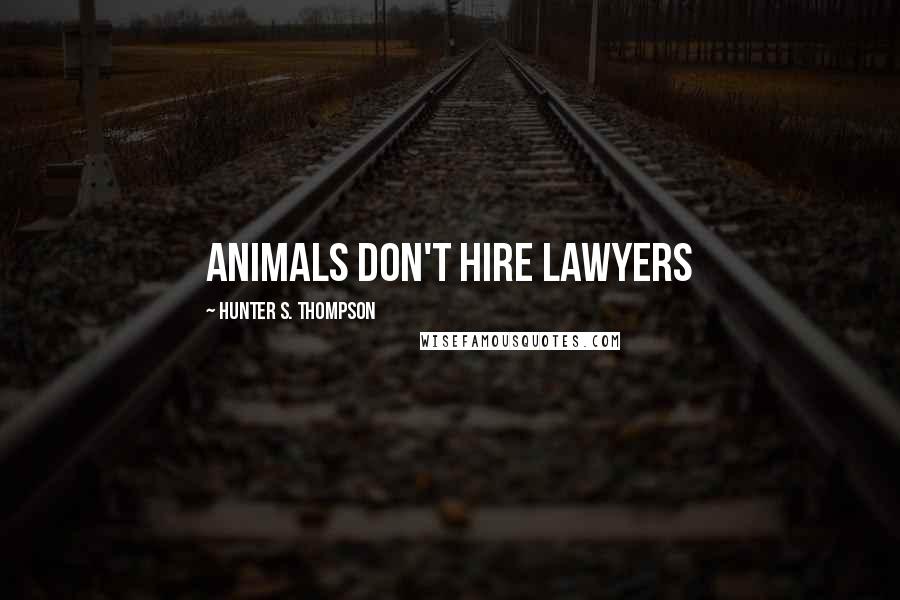 Hunter S. Thompson Quotes: Animals don't hire lawyers