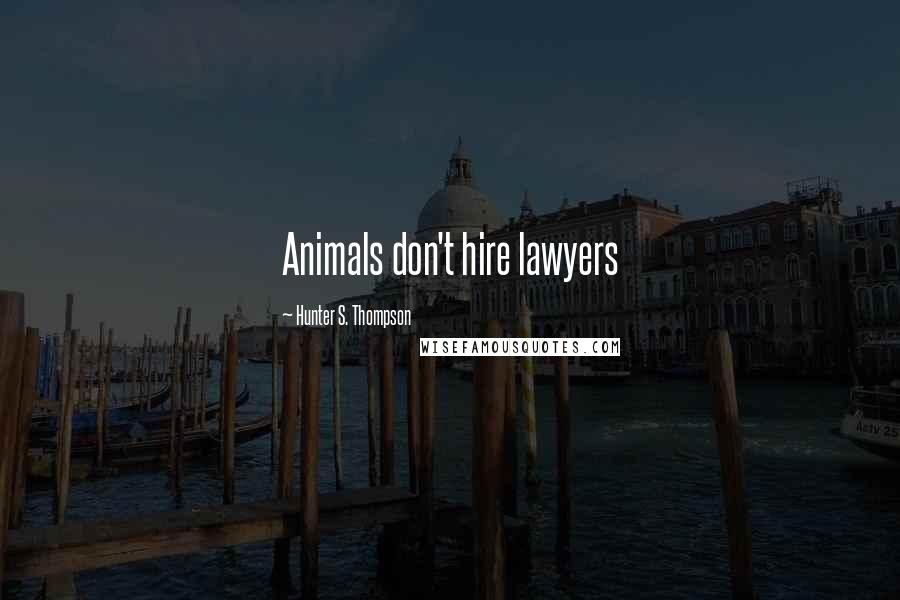 Hunter S. Thompson Quotes: Animals don't hire lawyers