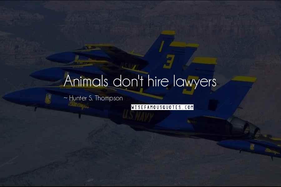 Hunter S. Thompson Quotes: Animals don't hire lawyers