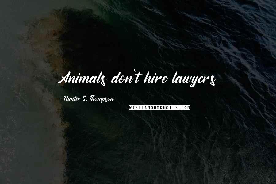 Hunter S. Thompson Quotes: Animals don't hire lawyers