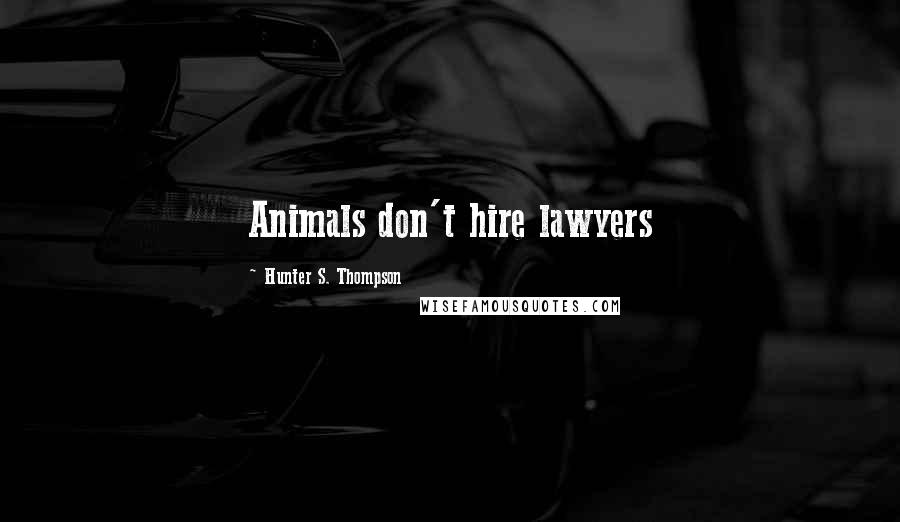Hunter S. Thompson Quotes: Animals don't hire lawyers