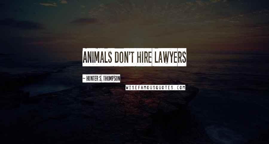 Hunter S. Thompson Quotes: Animals don't hire lawyers