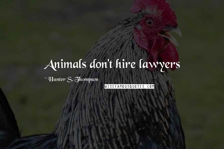 Hunter S. Thompson Quotes: Animals don't hire lawyers
