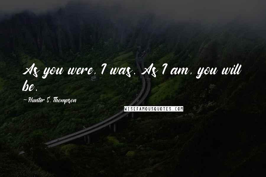 Hunter S. Thompson Quotes: As you were, I was. As I am, you will be.