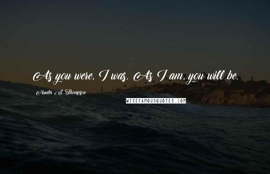 Hunter S. Thompson Quotes: As you were, I was. As I am, you will be.