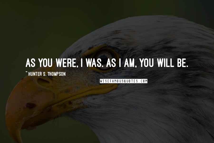 Hunter S. Thompson Quotes: As you were, I was. As I am, you will be.