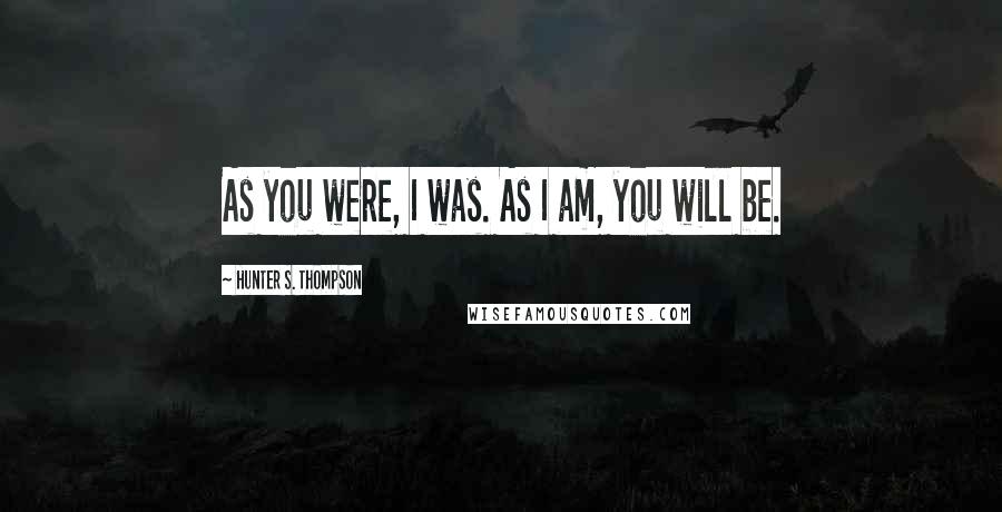 Hunter S. Thompson Quotes: As you were, I was. As I am, you will be.