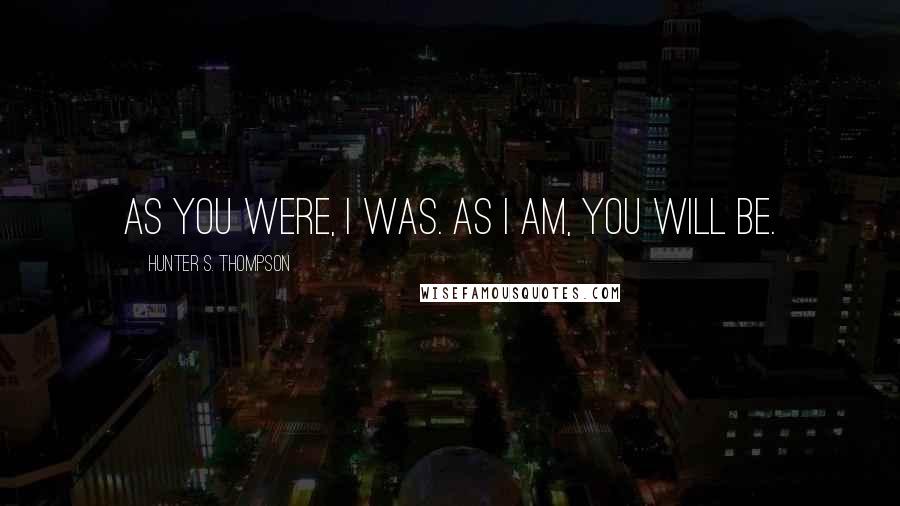 Hunter S. Thompson Quotes: As you were, I was. As I am, you will be.