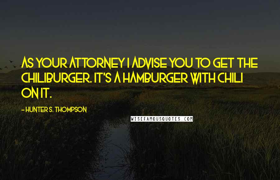 Hunter S. Thompson Quotes: As your attorney I advise you to get the chiliburger. It's a hamburger with chili on it.