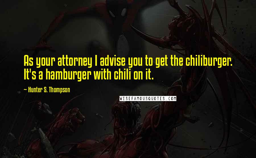 Hunter S. Thompson Quotes: As your attorney I advise you to get the chiliburger. It's a hamburger with chili on it.