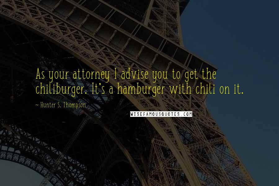 Hunter S. Thompson Quotes: As your attorney I advise you to get the chiliburger. It's a hamburger with chili on it.