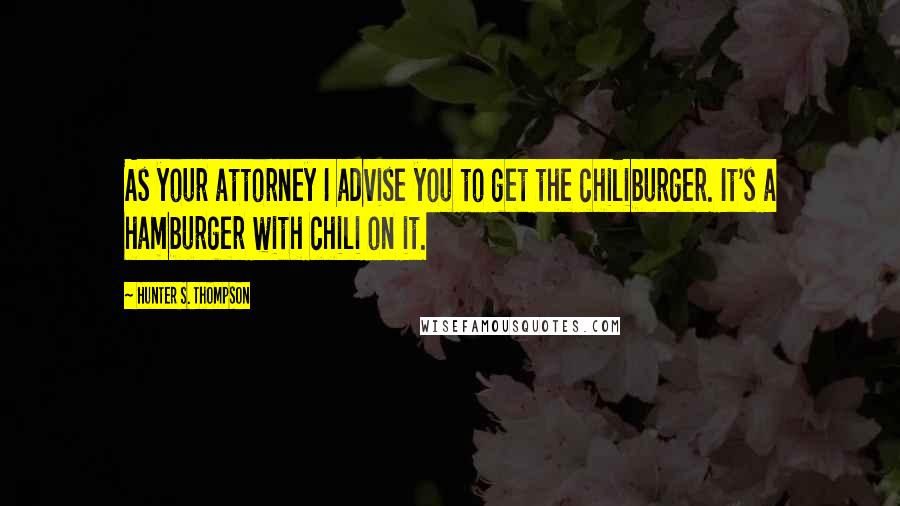 Hunter S. Thompson Quotes: As your attorney I advise you to get the chiliburger. It's a hamburger with chili on it.