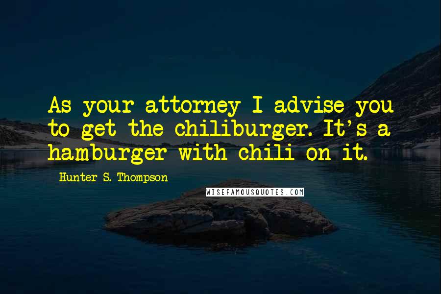 Hunter S. Thompson Quotes: As your attorney I advise you to get the chiliburger. It's a hamburger with chili on it.