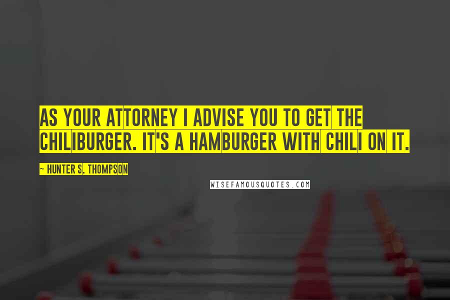 Hunter S. Thompson Quotes: As your attorney I advise you to get the chiliburger. It's a hamburger with chili on it.