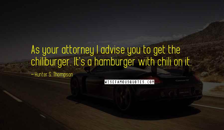Hunter S. Thompson Quotes: As your attorney I advise you to get the chiliburger. It's a hamburger with chili on it.
