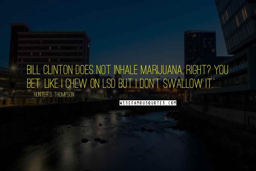 Hunter S. Thompson Quotes: Bill Clinton does not inhale marijuana, right? You bet. Like I chew on LSD but I don't swallow it.'