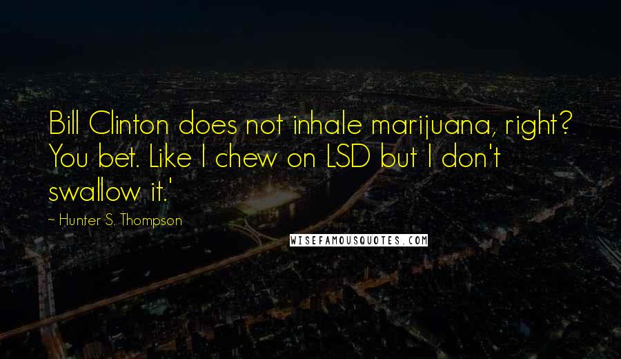 Hunter S. Thompson Quotes: Bill Clinton does not inhale marijuana, right? You bet. Like I chew on LSD but I don't swallow it.'