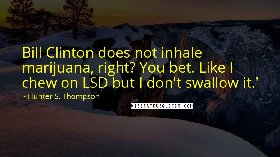 Hunter S. Thompson Quotes: Bill Clinton does not inhale marijuana, right? You bet. Like I chew on LSD but I don't swallow it.'