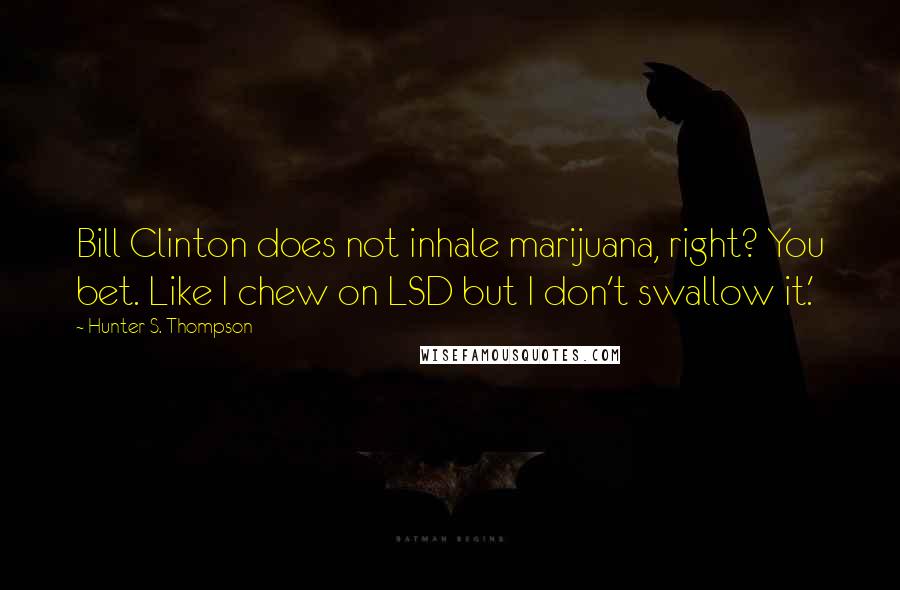 Hunter S. Thompson Quotes: Bill Clinton does not inhale marijuana, right? You bet. Like I chew on LSD but I don't swallow it.'