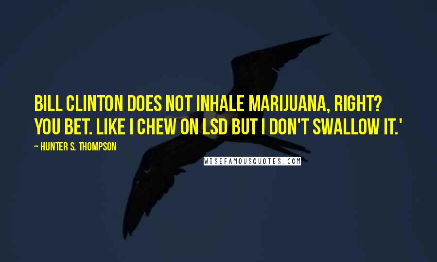 Hunter S. Thompson Quotes: Bill Clinton does not inhale marijuana, right? You bet. Like I chew on LSD but I don't swallow it.'