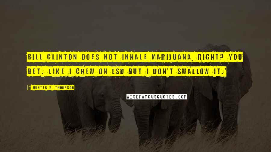 Hunter S. Thompson Quotes: Bill Clinton does not inhale marijuana, right? You bet. Like I chew on LSD but I don't swallow it.'