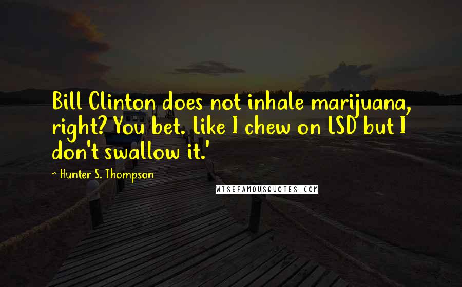 Hunter S. Thompson Quotes: Bill Clinton does not inhale marijuana, right? You bet. Like I chew on LSD but I don't swallow it.'