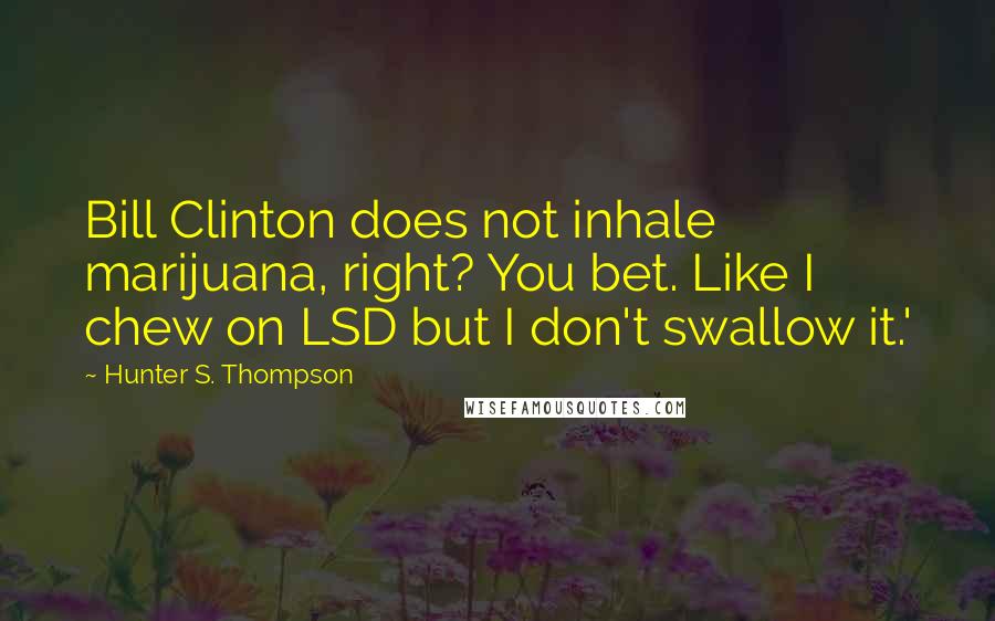 Hunter S. Thompson Quotes: Bill Clinton does not inhale marijuana, right? You bet. Like I chew on LSD but I don't swallow it.'