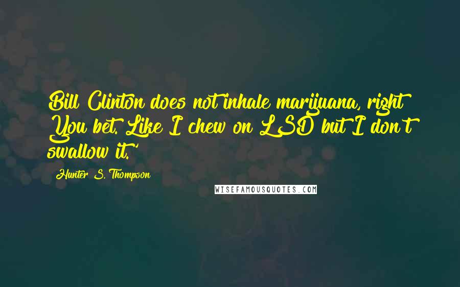 Hunter S. Thompson Quotes: Bill Clinton does not inhale marijuana, right? You bet. Like I chew on LSD but I don't swallow it.'