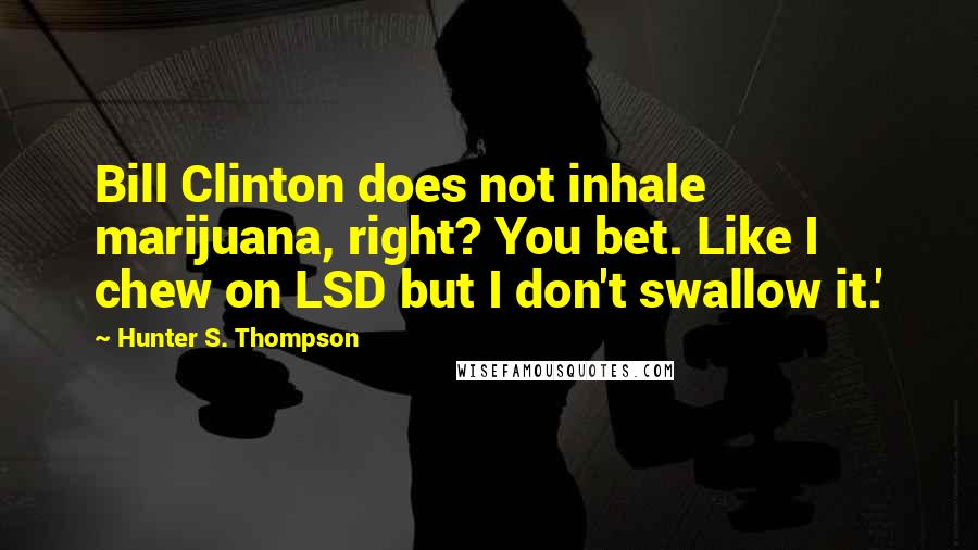 Hunter S. Thompson Quotes: Bill Clinton does not inhale marijuana, right? You bet. Like I chew on LSD but I don't swallow it.'