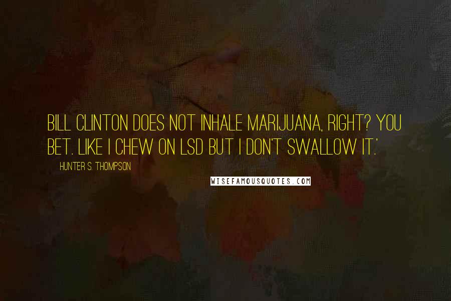 Hunter S. Thompson Quotes: Bill Clinton does not inhale marijuana, right? You bet. Like I chew on LSD but I don't swallow it.'