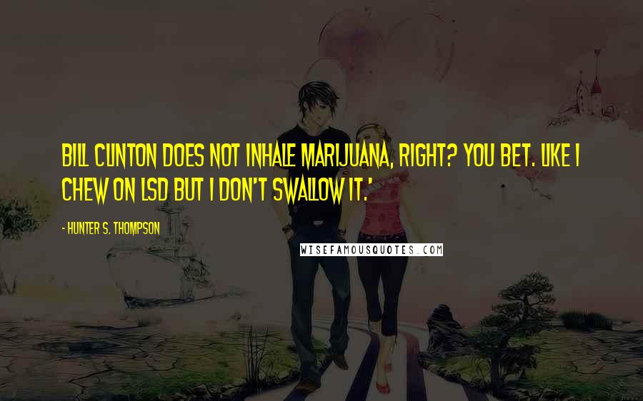 Hunter S. Thompson Quotes: Bill Clinton does not inhale marijuana, right? You bet. Like I chew on LSD but I don't swallow it.'