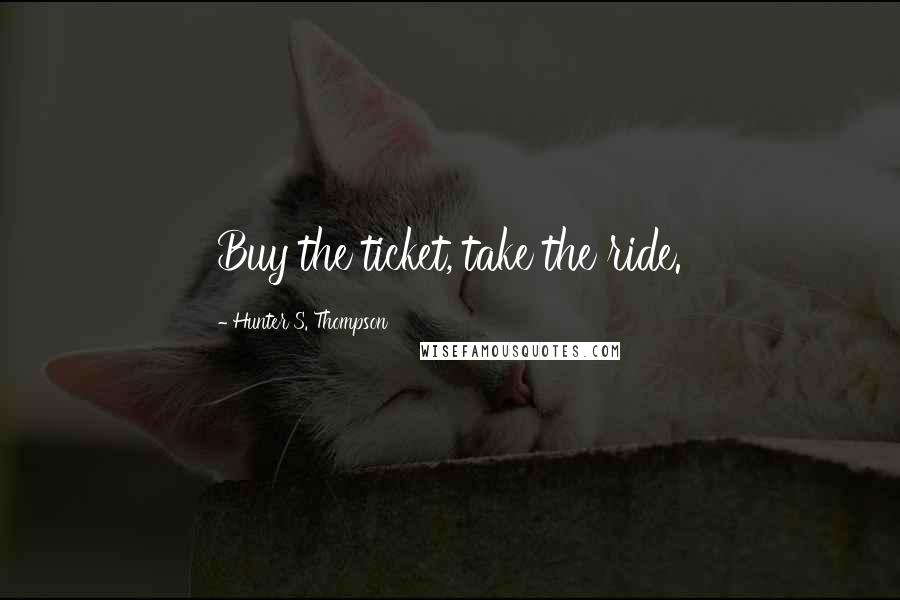 Hunter S. Thompson Quotes: Buy the ticket, take the ride.