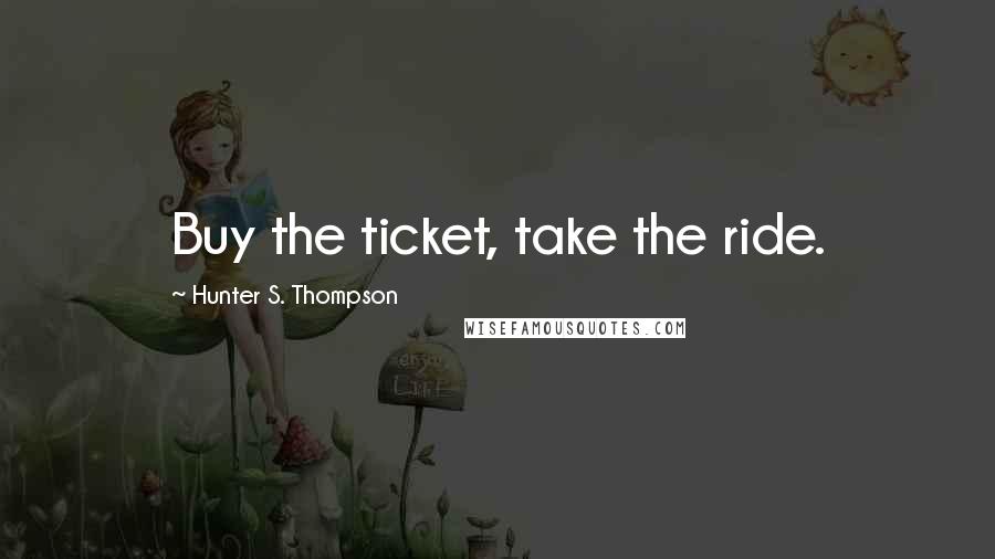 Hunter S. Thompson Quotes: Buy the ticket, take the ride.