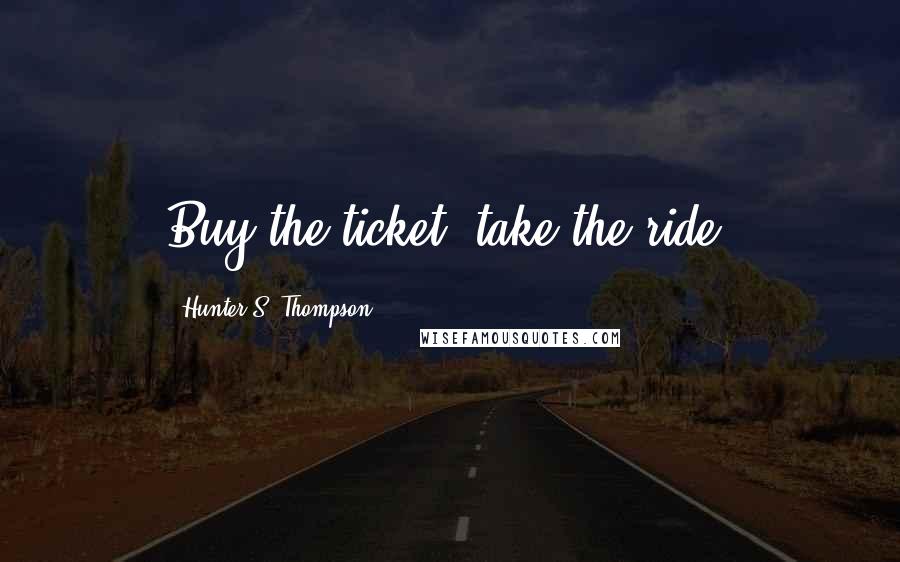 Hunter S. Thompson Quotes: Buy the ticket, take the ride.