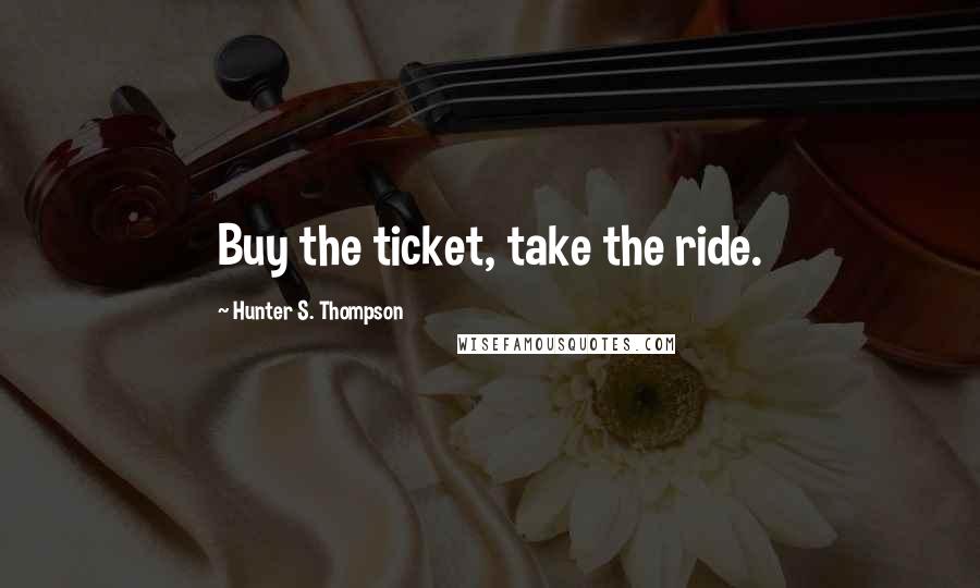 Hunter S. Thompson Quotes: Buy the ticket, take the ride.