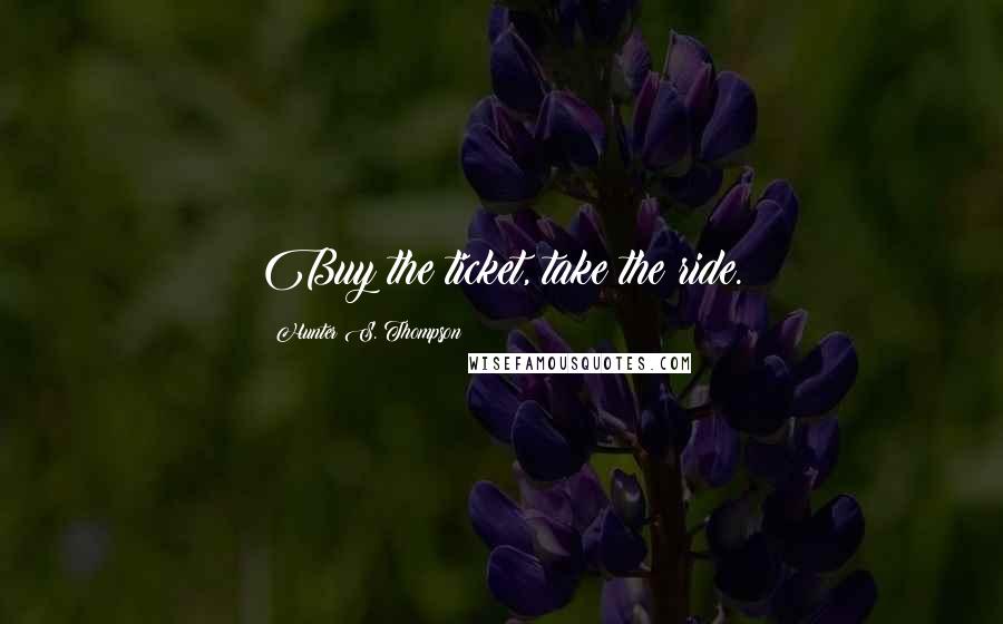 Hunter S. Thompson Quotes: Buy the ticket, take the ride.