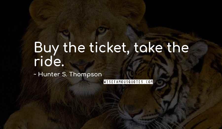 Hunter S. Thompson Quotes: Buy the ticket, take the ride.