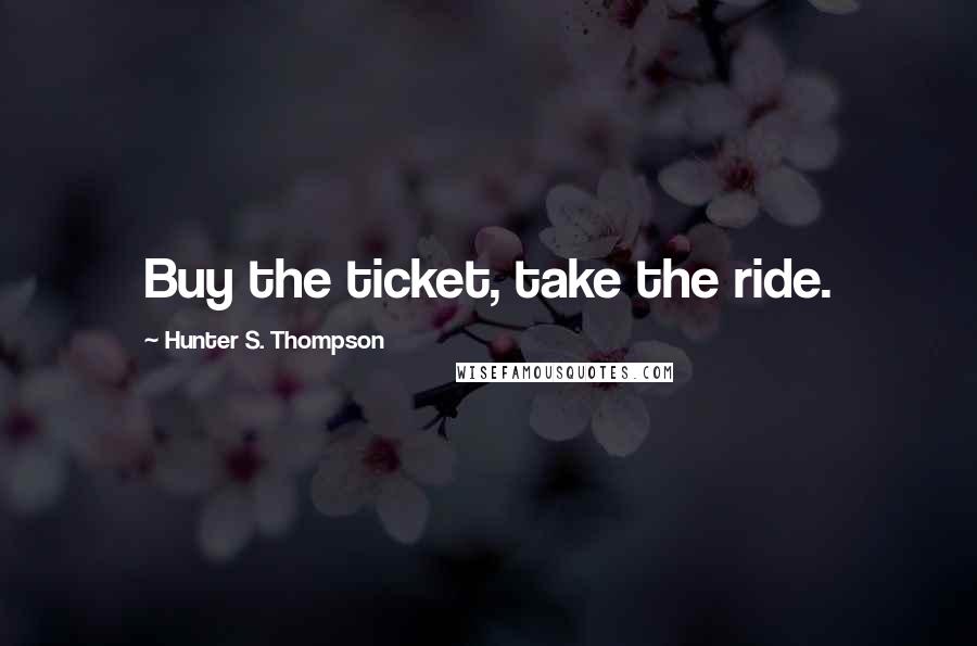 Hunter S. Thompson Quotes: Buy the ticket, take the ride.