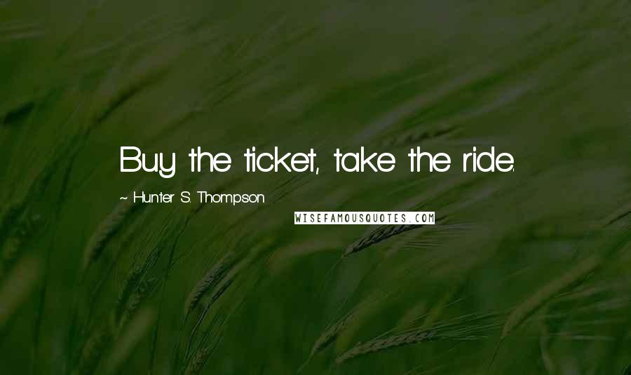 Hunter S. Thompson Quotes: Buy the ticket, take the ride.